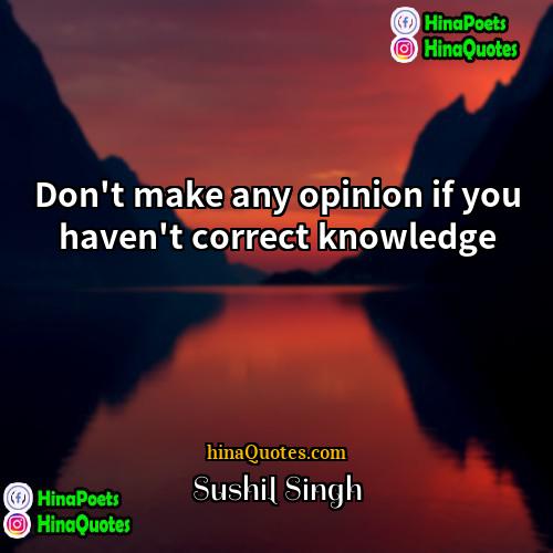Sushil Singh Quotes | Don't make any opinion if you haven't